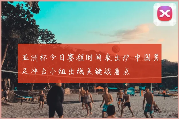 亚洲杯今日赛程时间表出炉 中国男足冲击小组出线关键战看点