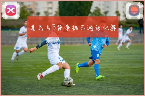 基恩与B费争执已通话化解