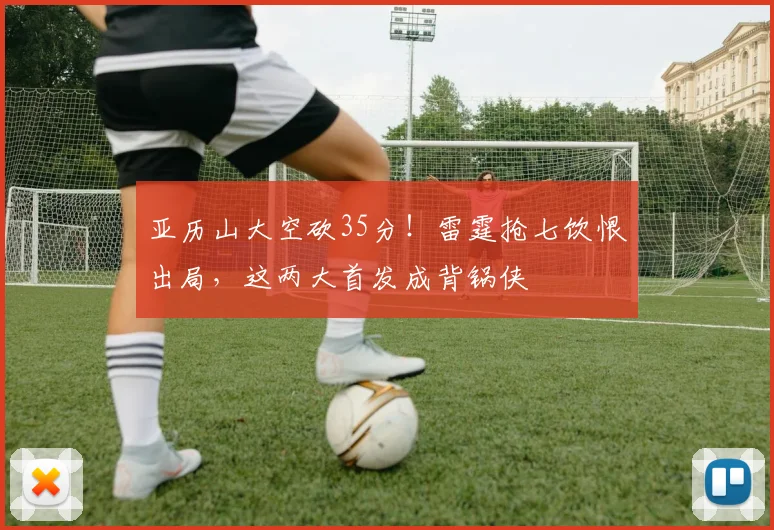 亚历山大空砍35分！雷霆抢七饮恨出局，这两大首发成背锅侠