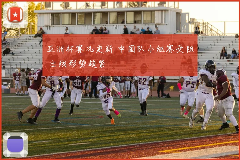 亚洲杯赛况更新 中国队小组赛受阻 出线形势趋紧