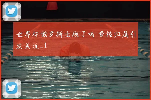 世界杯俄罗斯出线了吗 资格归属引发关注_1