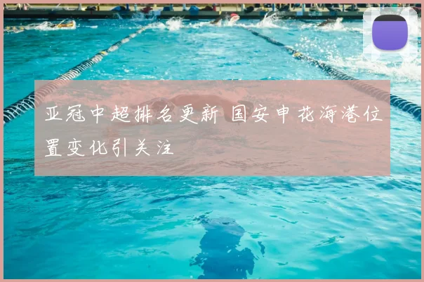 亚冠中超排名更新 国安申花海港位置变化引关注