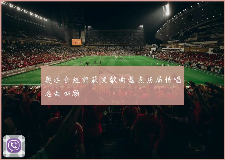奥运会经典获奖歌曲盘点历届传唱名曲回顾