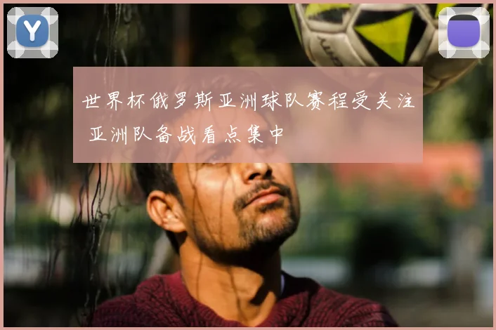 世界杯俄罗斯亚洲球队赛程受关注 亚洲队备战看点集中