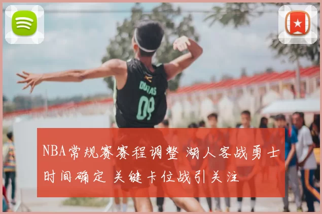 NBA常规赛赛程调整 湖人客战勇士时间确定 关键卡位战引关注