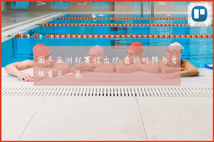 国乒亚洲杯赛程出炉 首战对阵与晋级看点一览