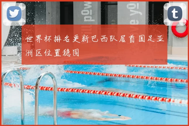 世界杯排名更新巴西队居首国足亚洲区位置稳固