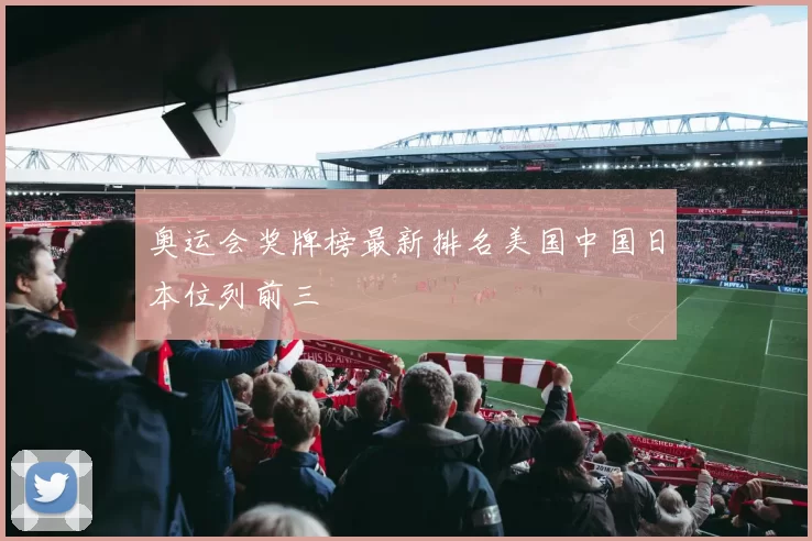 奥运会奖牌榜最新排名美国中国日本位列前三