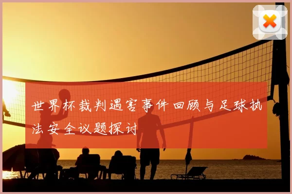 世界杯裁判遇害事件回顾与足球执法安全议题探讨