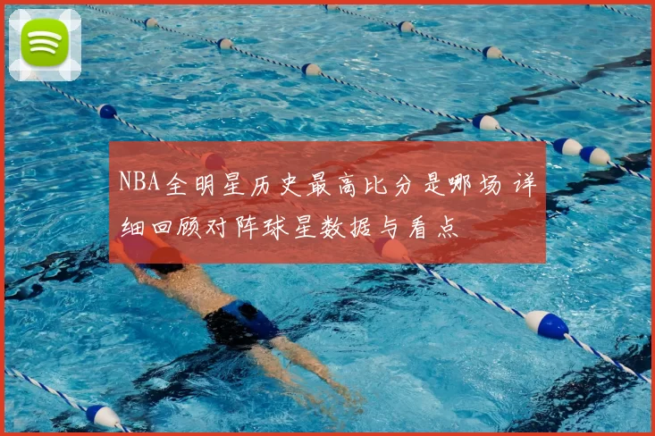 NBA全明星历史最高比分是哪场 详细回顾对阵球星数据与看点