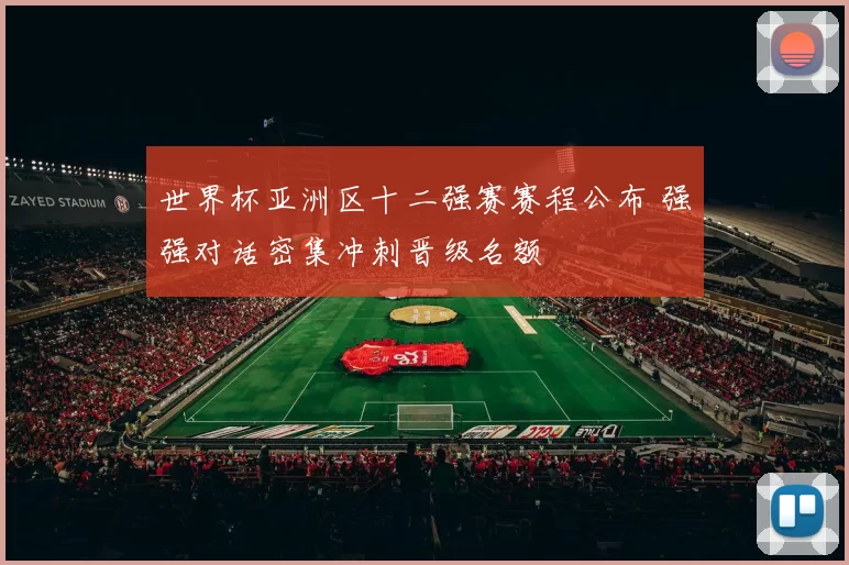 世界杯亚洲区十二强赛赛程公布 强强对话密集冲刺晋级名额
