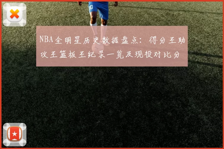 NBA全明星历史数据盘点：得分王助攻王篮板王纪录一览及现役对比分析