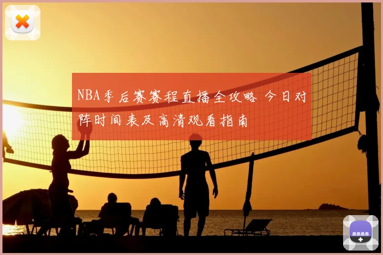 NBA季后赛赛程直播全攻略 今日对阵时间表及高清观看指南