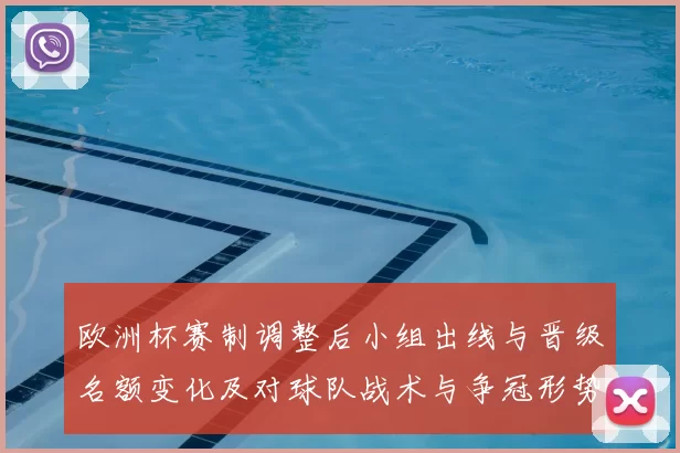 欧洲杯赛制调整后小组出线与晋级名额变化及对球队战术与争冠形势影响