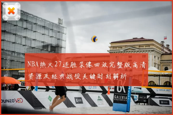 NBA热火27连胜录像回放完整版高清资源及经典战役关键时刻解析