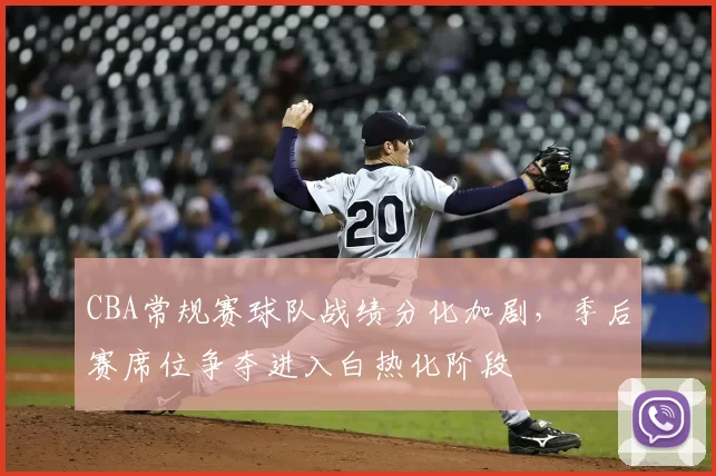 CBA常规赛球队战绩分化加剧，季后赛席位争夺进入白热化阶段