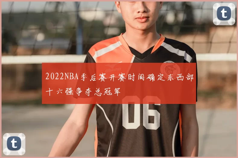 2022NBA季后赛开赛时间确定东西部十六强争夺总冠军