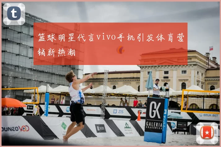 篮球明星代言vivo手机引发体育营销新热潮