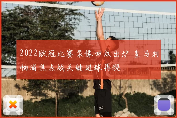 2022欧冠比赛录像回放出炉 皇马利物浦焦点战关键进球再现