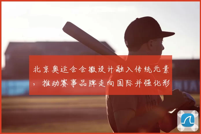 北京奥运会会徽设计融入传统元素，推动赛事品牌走向国际并强化形象