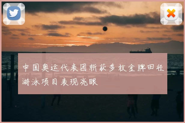 中国奥运代表团斩获多枚金牌田径游泳项目表现亮眼