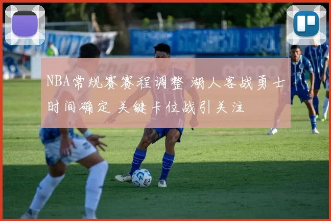 NBA常规赛赛程调整 湖人客战勇士时间确定 关键卡位战引关注