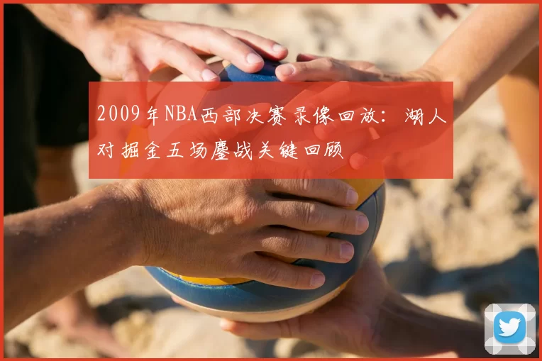 2009年NBA西部决赛录像回放:湖人对掘金五场鏖战关键回顾