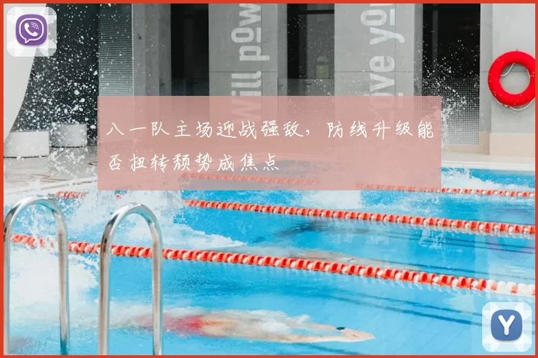 八一队主场迎战强敌，防线升级能否扭转颓势成焦点