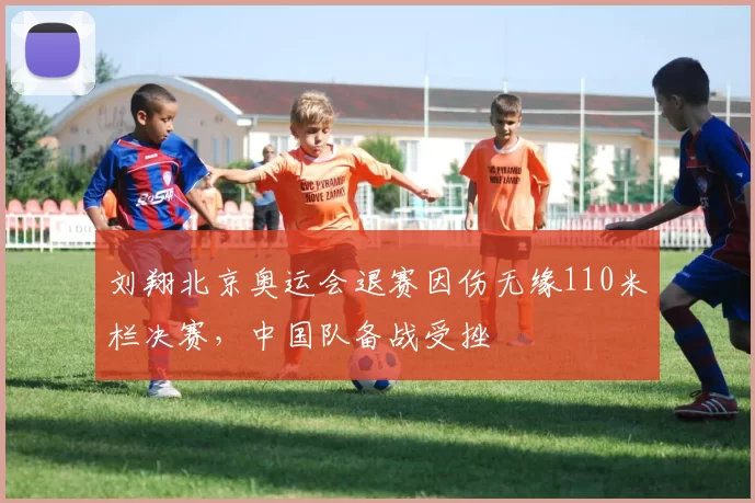 刘翔北京奥运会退赛因伤无缘110米栏决赛，中国队备战受挫