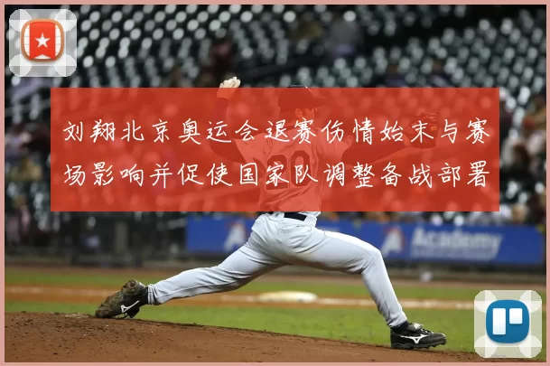 刘翔北京奥运会退赛伤情始末与赛场影响并促使国家队调整备战部署