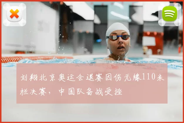 刘翔北京奥运会退赛因伤无缘110米栏决赛，中国队备战受挫