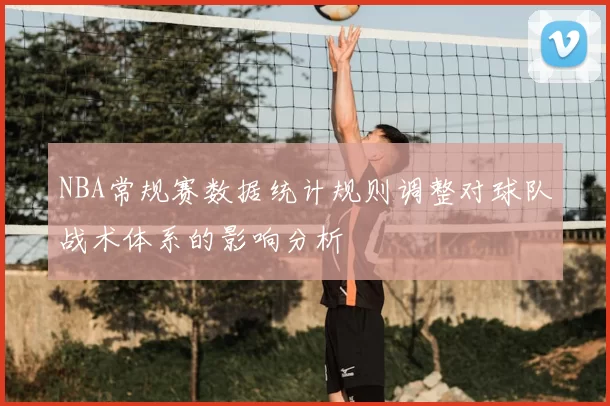 NBA常规赛数据统计规则调整对球队战术体系的影响分析