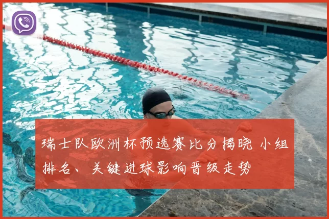 瑞士队欧洲杯预选赛比分揭晓 小组排名、关键进球影响晋级走势