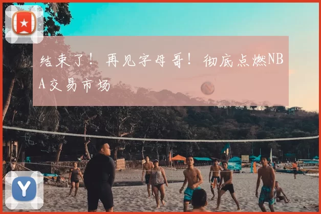 结束了!再见字母哥!彻底点燃NBA交易市场