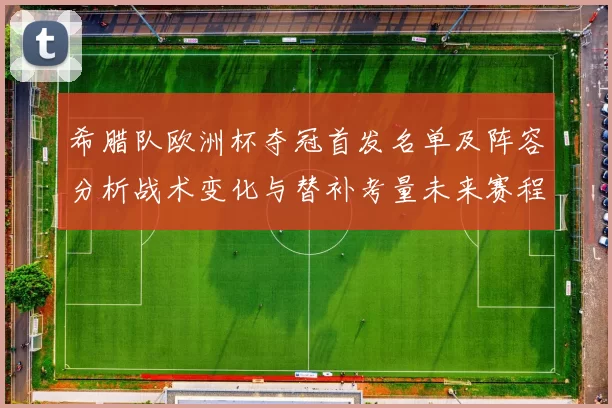 希腊队欧洲杯夺冠首发名单及阵容分析战术变化与替补考量未来赛程影响