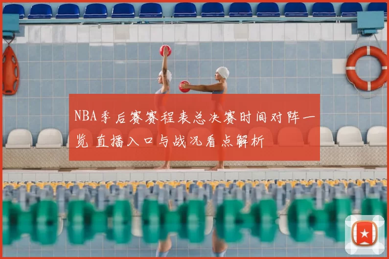 NBA季后赛赛程表总决赛时间对阵一览 直播入口与战况看点解析