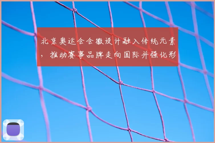 北京奥运会会徽设计融入传统元素，推动赛事品牌走向国际并强化形象