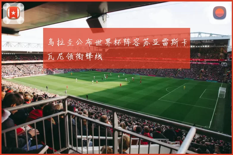 乌拉圭公布世界杯阵容苏亚雷斯卡瓦尼领衔锋线