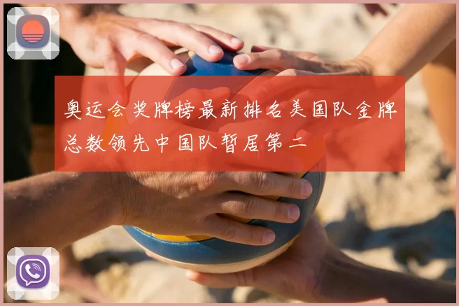 奥运会奖牌榜最新排名美国队金牌总数领先中国队暂居第二