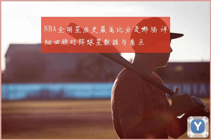 NBA全明星历史最高比分是哪场 详细回顾对阵球星数据与看点