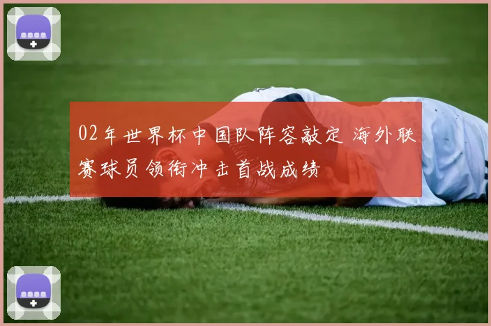 02年世界杯中国队阵容敲定 海外联赛球员领衔冲击首战成绩
